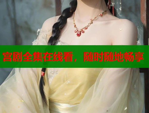 宫剧全集在线看，随时随地畅享