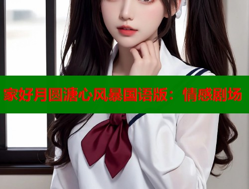家好月圆溏心风暴国语版：情感剧场