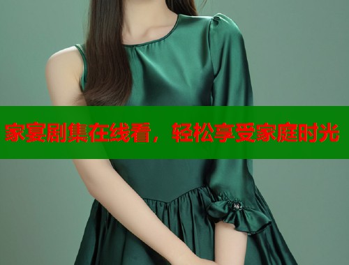 家宴剧集在线看，轻松享受家庭时光
