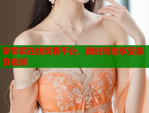 家常菜在线观看平台，随时随地享受美食视频