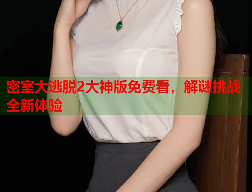 密室大逃脱2大神版免费看，解谜挑战全新体验