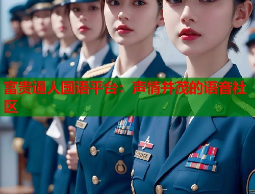 富贵逼人国语平台：声情并茂的语音社区