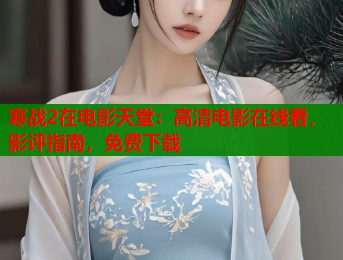 寒战2在电影天堂：高清电影在线看，影评指南，免费下载