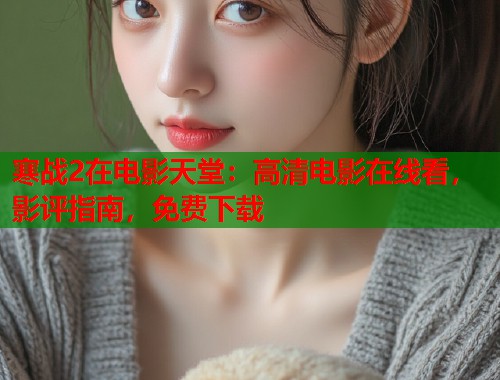 寒战2在电影天堂：高清电影在线看，影评指南，免费下载