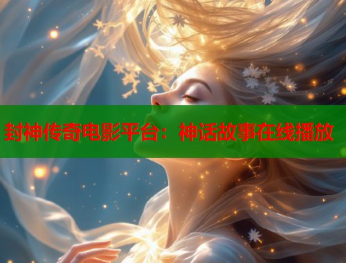 封神传奇电影平台：神话故事在线播放