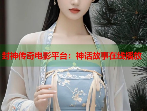 封神传奇电影平台：神话故事在线播放