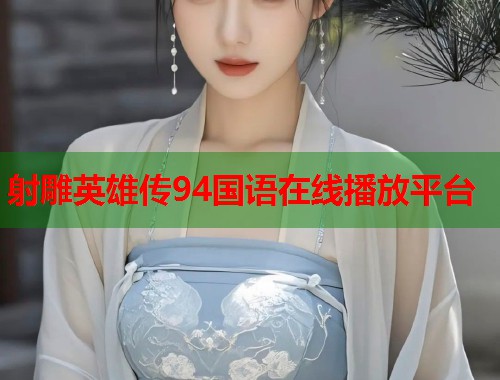 射雕英雄传94国语在线播放平台