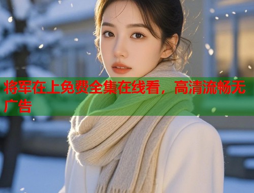 将军在上免费全集在线看，高清流畅无广告