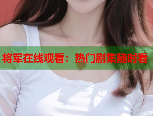 将军在线观看：热门剧集随时看