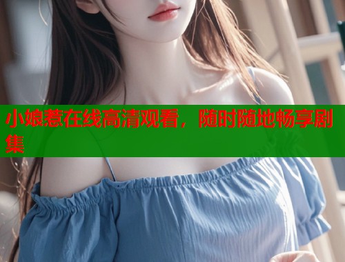 小娘惹在线高清观看,随时随地畅享剧集 小娘惹在线高清观看,随时随地畅享剧集