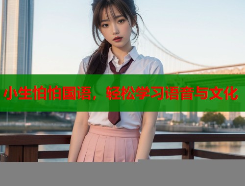 小生怕怕国语,轻松学习语音与文化 小生怕怕国语,轻松学习语音与文化
