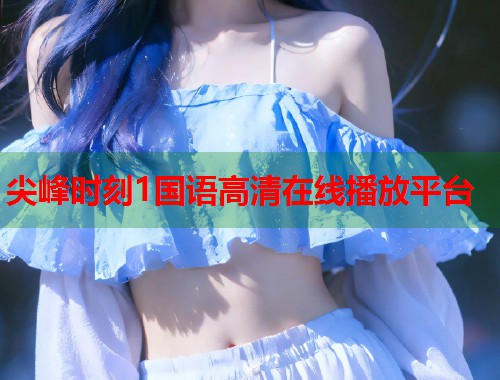 尖峰时刻1国语高清在线播放平台