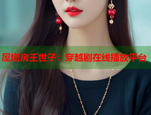 屋塔房王世子:穿越剧在线播放平台 屋塔房王世子:穿越剧在线播放平台