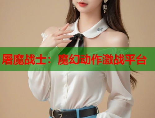 屠魔战士:魔幻动作激战平台 屠魔战士:魔幻动作激战平台