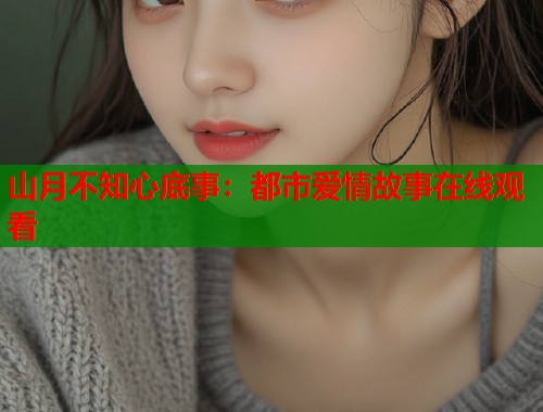 山月不知心底事:都市爱情故事在线观看 山月不知心底事:都市爱情故事在线观看