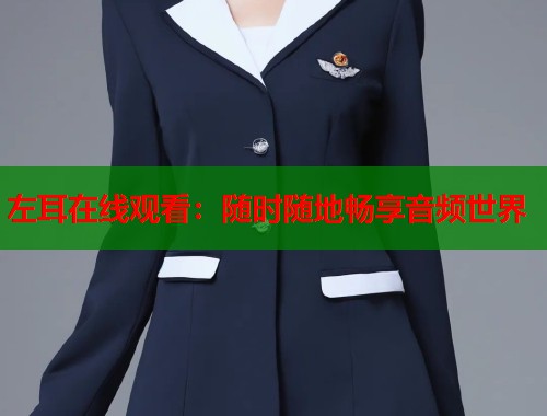 左耳在线观看:随时随地畅享音频世界 左耳在线观看:随时随地畅享音频世界