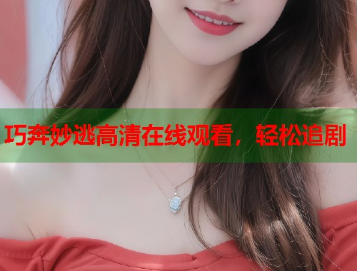 巧奔妙逃高清在线观看,轻松追剧 巧奔妙逃高清在线观看,轻松追剧