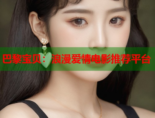 巴黎宝贝:浪漫爱情电影推荐平台 巴黎宝贝:浪漫爱情电影推荐平台