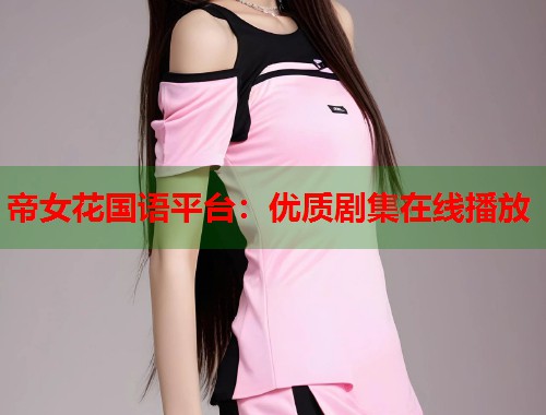 帝女花国语平台：优质剧集在线播放