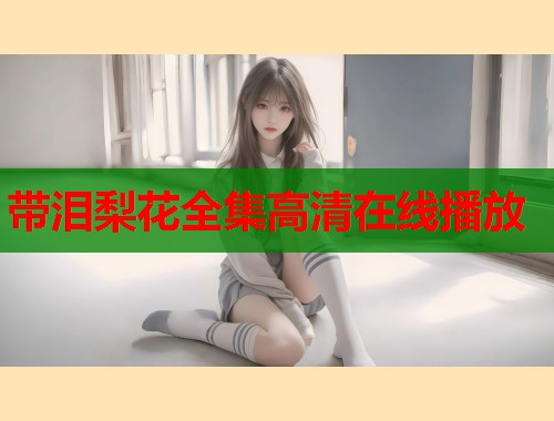 带泪梨花全集高清在线播放