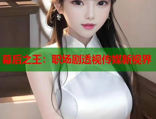 幕后之王：职场剧透视传媒新视界