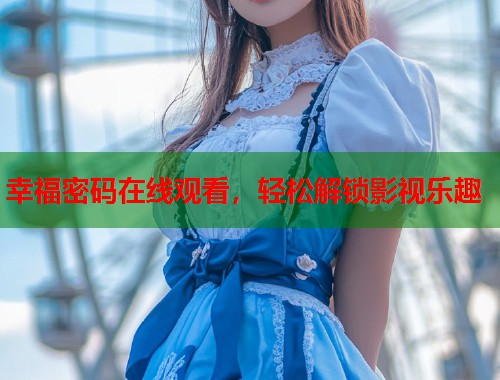 幸福密码在线观看，轻松解锁影视乐趣