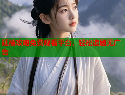 延禧攻略免费观看平台，轻松追剧无广告