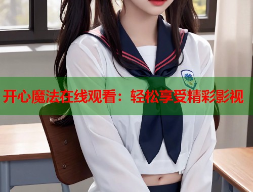 开心魔法在线观看：轻松享受精彩影视