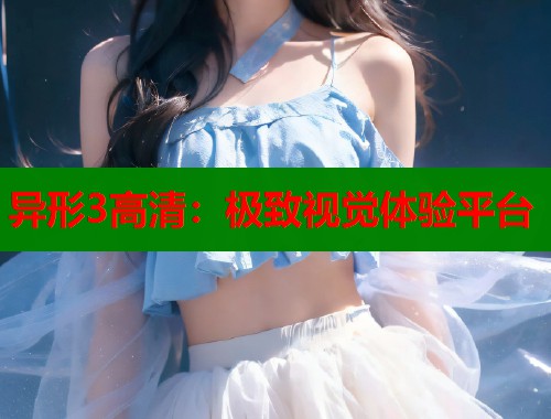 异形3高清：极致视觉体验平台