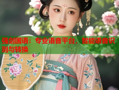 强剑国语：专业语音平台，智能语音识别与转换