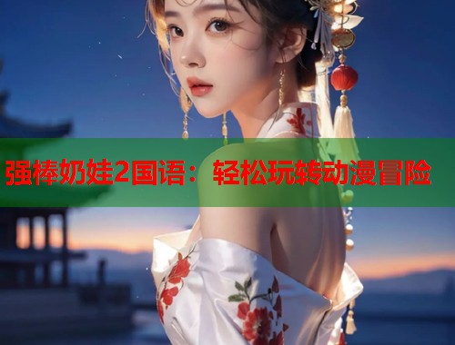 强棒奶娃2国语：轻松玩转动漫冒险