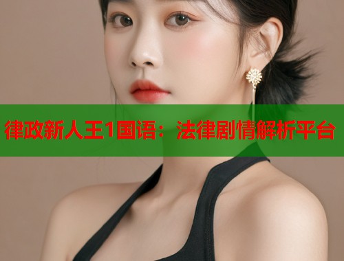 律政新人王1国语：法律剧情解析平台