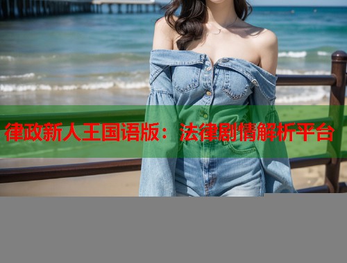 律政新人王国语版：法律剧情解析平台