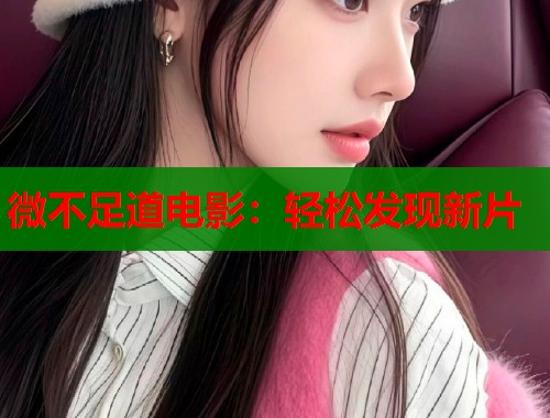 微不足道电影：轻松发现新片