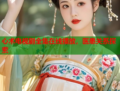 心术电视剧全集在线播放，医患关系探索