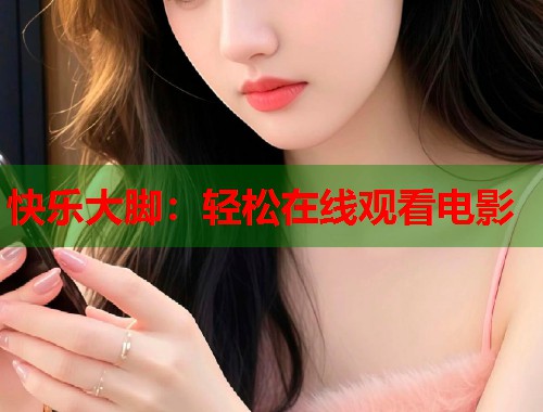 快乐大脚：轻松在线观看电影