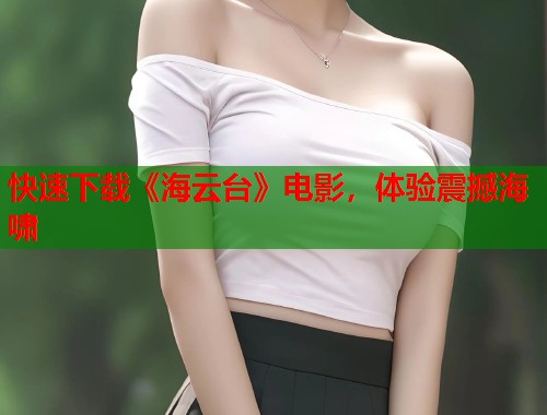 快速下载《海云台》电影，体验震撼海啸