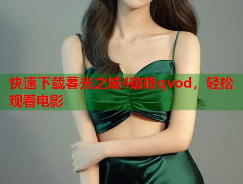 快速下载暮光之城4破晓qvod，轻松观看电影