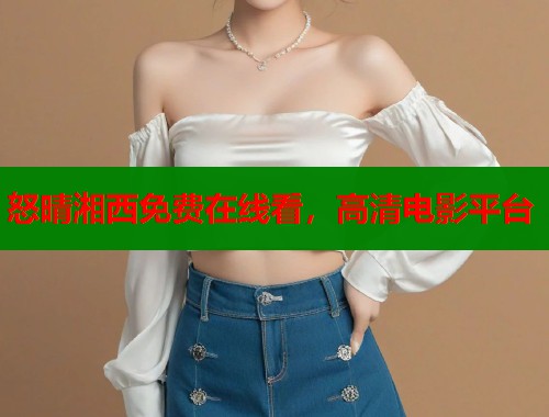 怒晴湘西免费在线看，高清电影平台