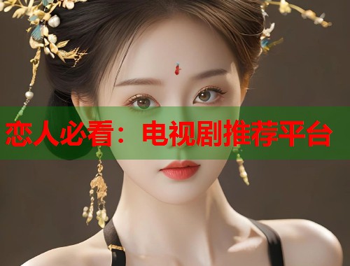 恋人必看：电视剧推荐平台