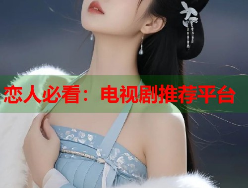 恋人必看：电视剧推荐平台
