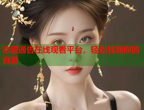 恋爱通告在线观看平台，轻松找到你的真爱