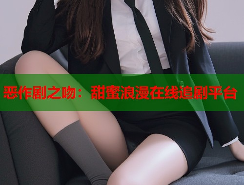 恶作剧之吻：甜蜜浪漫在线追剧平台