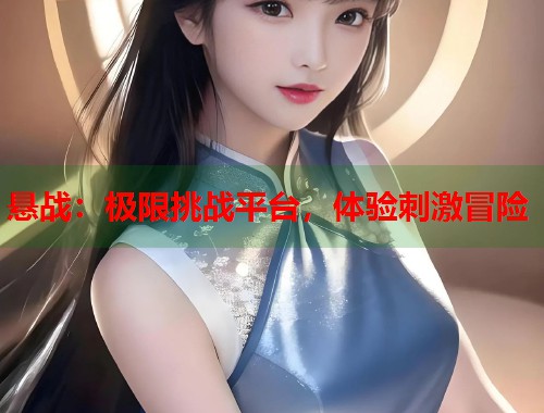 悬战：极限挑战平台，体验刺激冒险