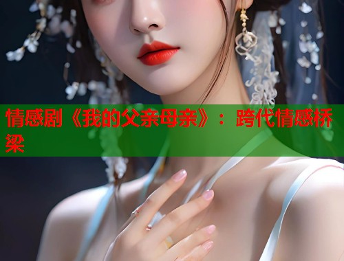 情感剧《我的父亲母亲》：跨代情感桥梁