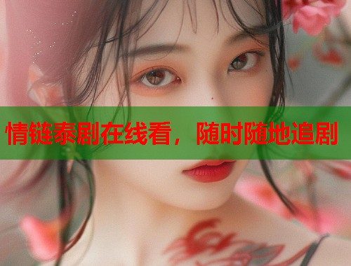 情链泰剧在线看,随时随地追剧 情链泰剧在线看,随时随地追剧