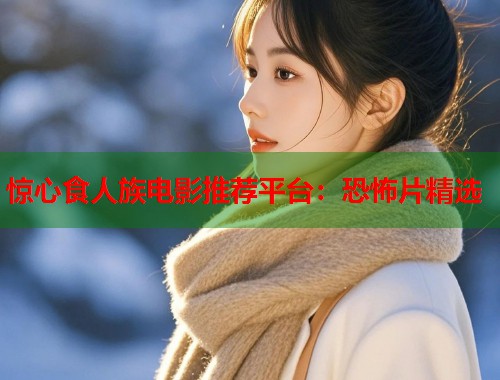 惊心食人族电影推荐平台：恐怖片精选