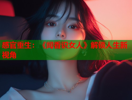 感官重生：《闻香识女人》解锁人生新视角