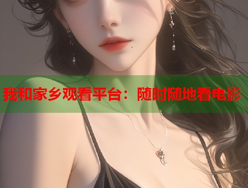 我和家乡观看平台：随时随地看电影