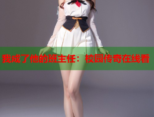 我成了他的班主任：校园传奇在线看